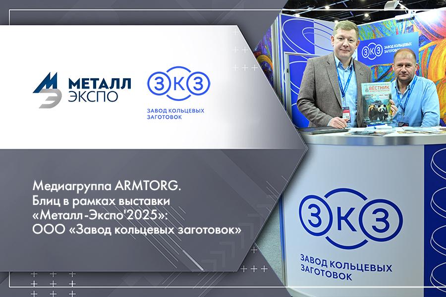 Медиагруппа ARMTORG. Блиц в рамках выставки «Металл-Экспо2025»: ООО «Завод кольцевых заготовок»