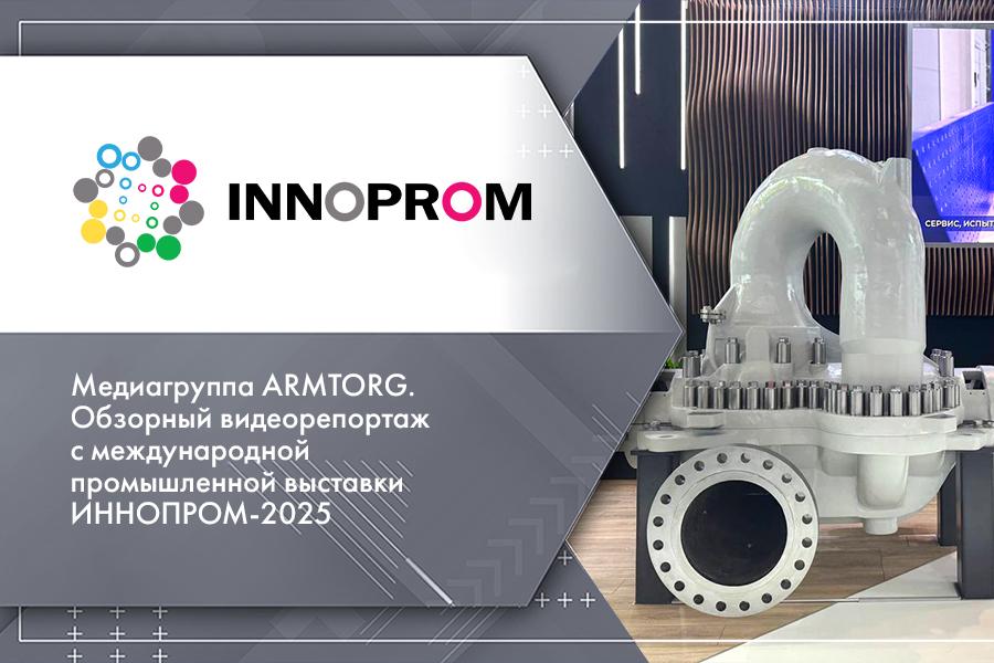 Медиагруппа ARMTORG. Обзорный видеорепортаж с международной промышленной выставки ИННОПРОМ-2025