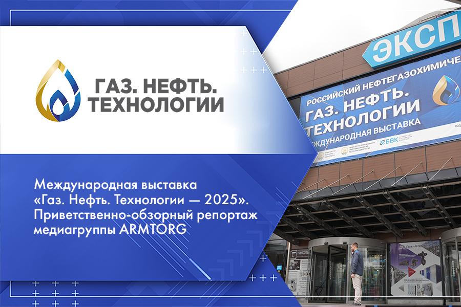 Международная выставка Газ. Нефть. Технологии — 2025. Приветственно-обзорный репортаж медиагруппы ARMTORG