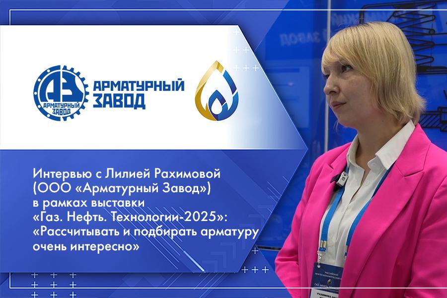 Интервью с Лилией Рахимовой (ООО Арматурный Завод) в рамках выставки Газ. Нефть. Технологии-2025: Рассчитывать и подбирать арматуру очень интересно
