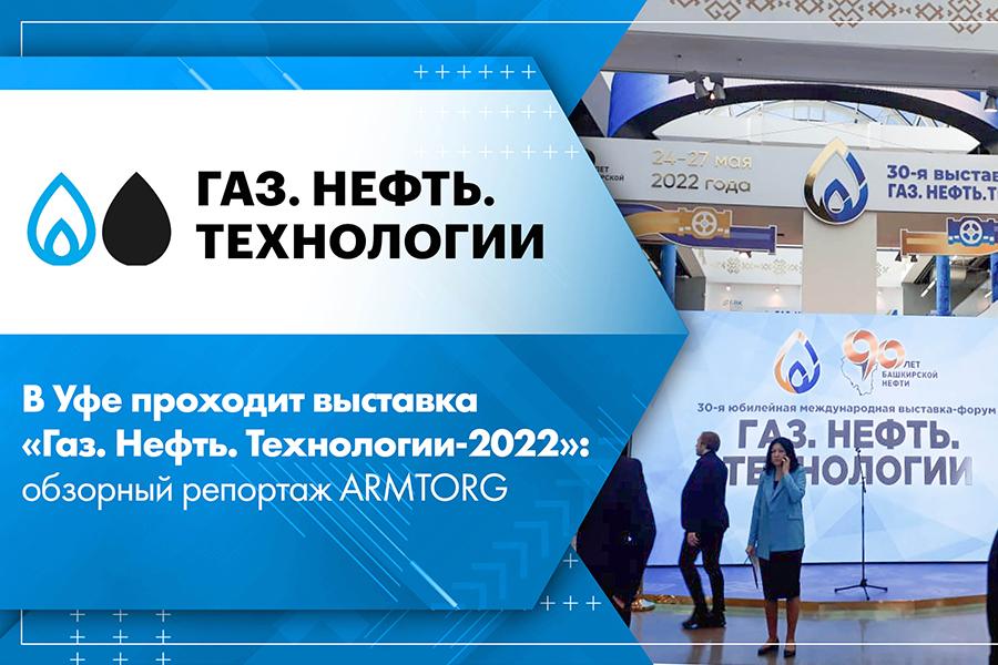 В Уфе проходит выставка «Газ. Нефть. Технологии-2022»: обзорный репортаж ARMTORG