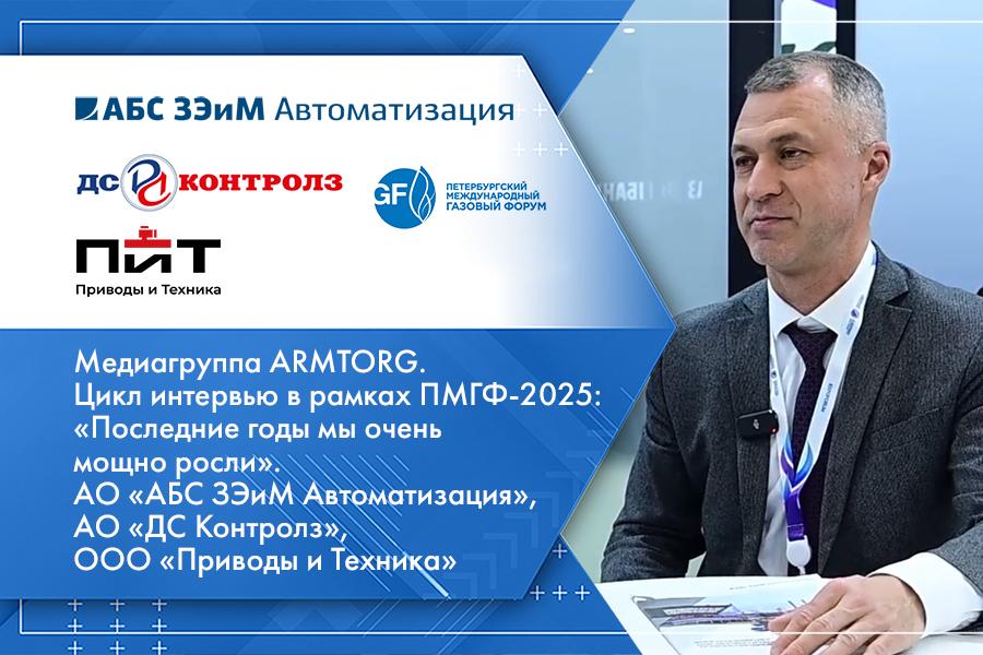 Медиагруппа ARMTORG. Цикл интервью в рамках ПМГФ-2025: «Последние годы мы очень мощно росли». АО «АБС ЗЭиМ Автоматизация», АО «ДС Контролз», ООО «Приводы и Техника»