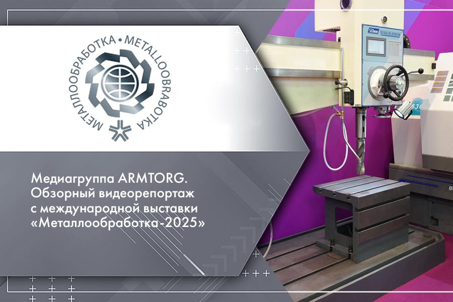 Медиагруппа ARMTORG. Обзорный видеорепортаж с международной выставки Металлообработка-2025