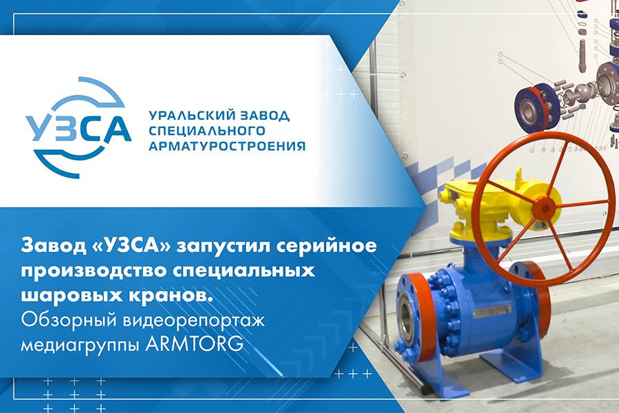 Завод «УЗСА» запустил серийное производство специальных шаровых кранов. Обзорный видеорепортаж медиагруппы ARMTORG