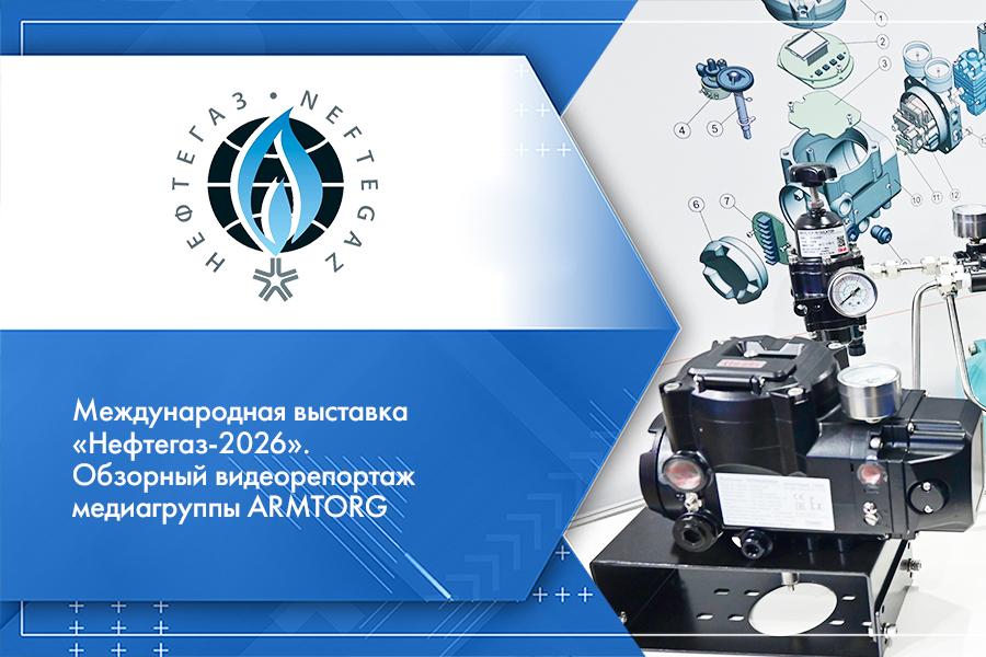 Международная выставка «Нефтегаз-2026». Обзорный видеорепортаж медиагруппы ARMTORG
